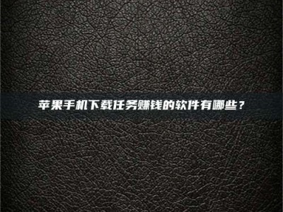 沭阳苹果手机下载任务赚钱的软件有哪些？